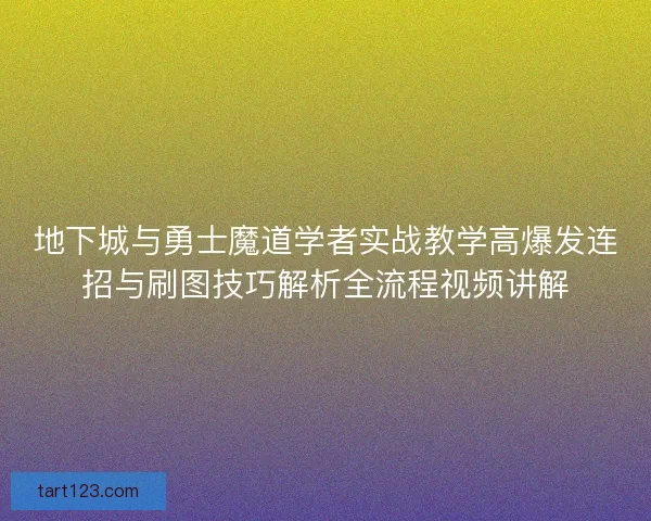 地下城与勇士魔道学者实战教学高爆发连招与刷图技巧解析全流程视频讲解