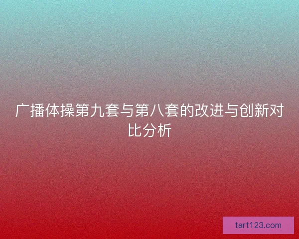 广播体操第九套与第八套的改进与创新对比分析